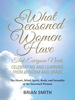 cover image of What Seasoned Women Have That Everyone Needs: Celebrating and Learning from Wisdom and Grace